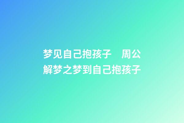梦见自己抱孩子　周公解梦之梦到自己抱孩子